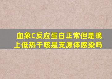 血象C反应蛋白正常但是晚上低热干咳是支原体感染吗