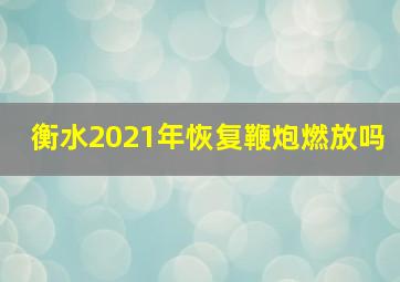 衡水2021年恢复鞭炮燃放吗