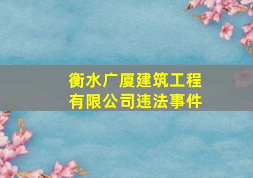 衡水广厦建筑工程有限公司违法事件