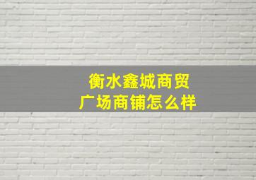 衡水鑫城商贸广场商铺怎么样