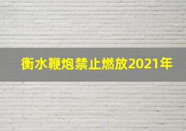 衡水鞭炮禁止燃放2021年