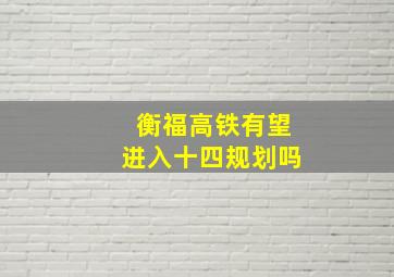 衡福高铁有望进入十四规划吗