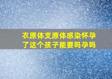 衣原体支原体感染怀孕了这个孩子能要吗孕吗