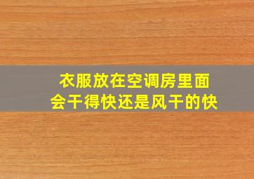 衣服放在空调房里面会干得快还是风干的快