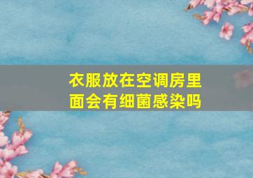 衣服放在空调房里面会有细菌感染吗