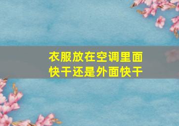 衣服放在空调里面快干还是外面快干