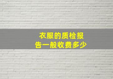 衣服的质检报告一般收费多少