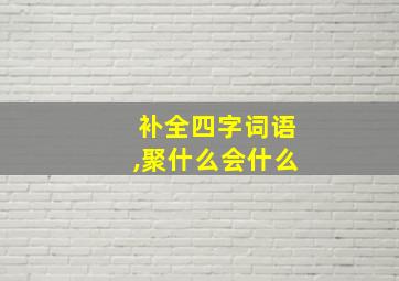 补全四字词语,聚什么会什么