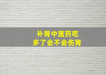 补肾中医药吃多了会不会伤肾