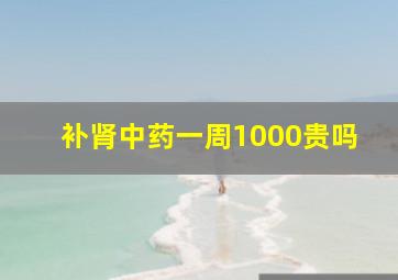 补肾中药一周1000贵吗