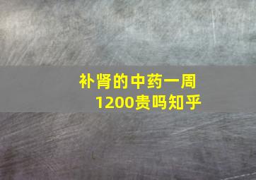 补肾的中药一周1200贵吗知乎