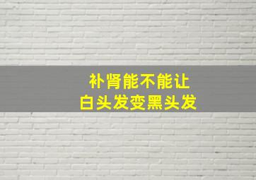 补肾能不能让白头发变黑头发