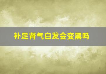 补足肾气白发会变黑吗