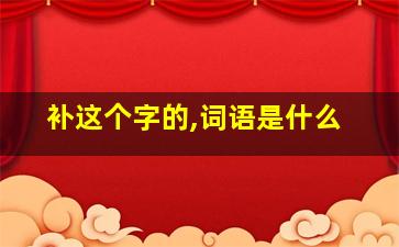 补这个字的,词语是什么