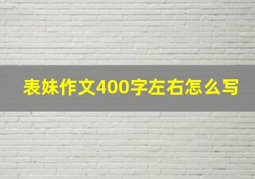 表妹作文400字左右怎么写