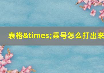 表格×乘号怎么打出来