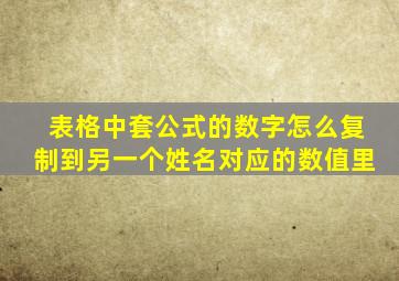 表格中套公式的数字怎么复制到另一个姓名对应的数值里