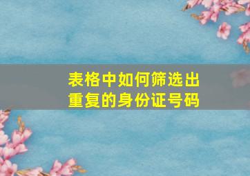 表格中如何筛选出重复的身份证号码