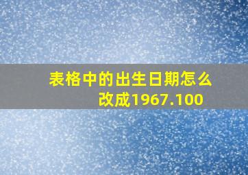 表格中的出生日期怎么改成1967.100