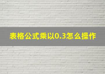 表格公式乘以0.3怎么操作