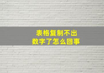 表格复制不出数字了怎么回事