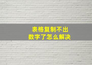 表格复制不出数字了怎么解决