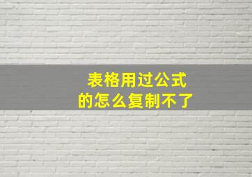 表格用过公式的怎么复制不了