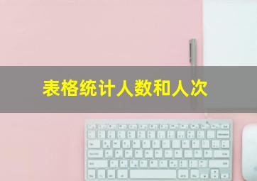 表格统计人数和人次