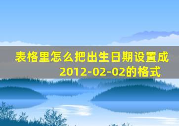 表格里怎么把出生日期设置成2012-02-02的格式