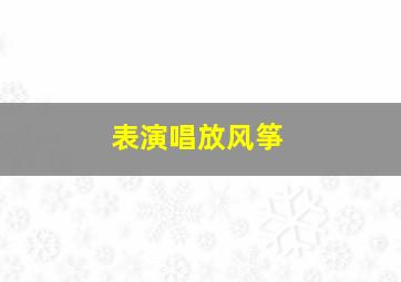 表演唱放风筝