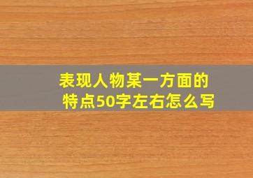 表现人物某一方面的特点50字左右怎么写