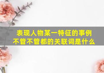 表现人物某一特征的事例不管不管都的关联词是什么