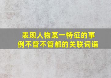 表现人物某一特征的事例不管不管都的关联词语