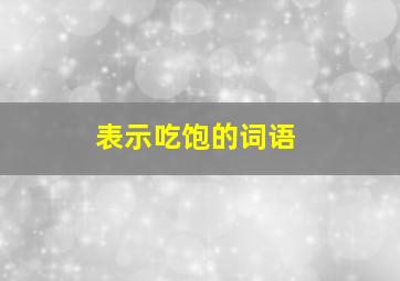 表示吃饱的词语