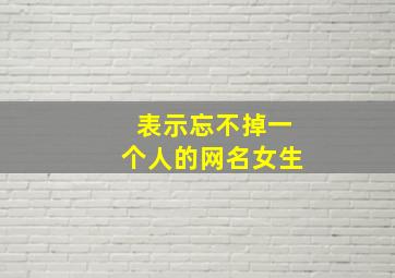 表示忘不掉一个人的网名女生