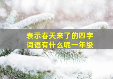 表示春天来了的四字词语有什么呢一年级