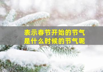 表示春节开始的节气是什么时候的节气呢