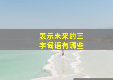 表示未来的三字词语有哪些