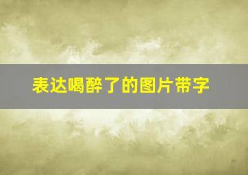 表达喝醉了的图片带字