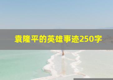 袁隆平的英雄事迹250字