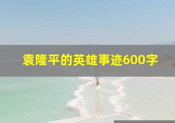 袁隆平的英雄事迹600字