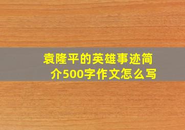 袁隆平的英雄事迹简介500字作文怎么写