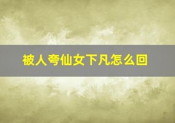 被人夸仙女下凡怎么回