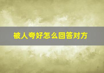 被人夸好怎么回答对方