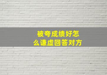 被夸成绩好怎么谦虚回答对方