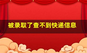 被录取了查不到快递信息