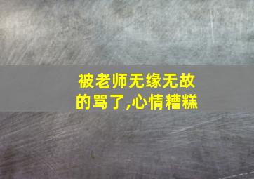 被老师无缘无故的骂了,心情糟糕