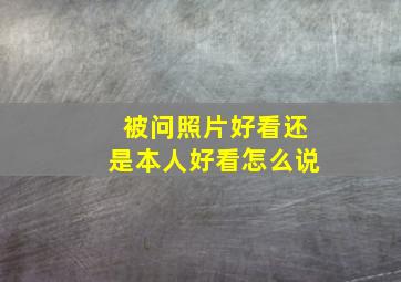 被问照片好看还是本人好看怎么说