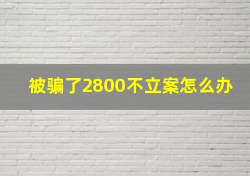 被骗了2800不立案怎么办