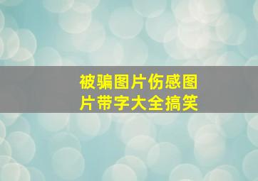 被骗图片伤感图片带字大全搞笑